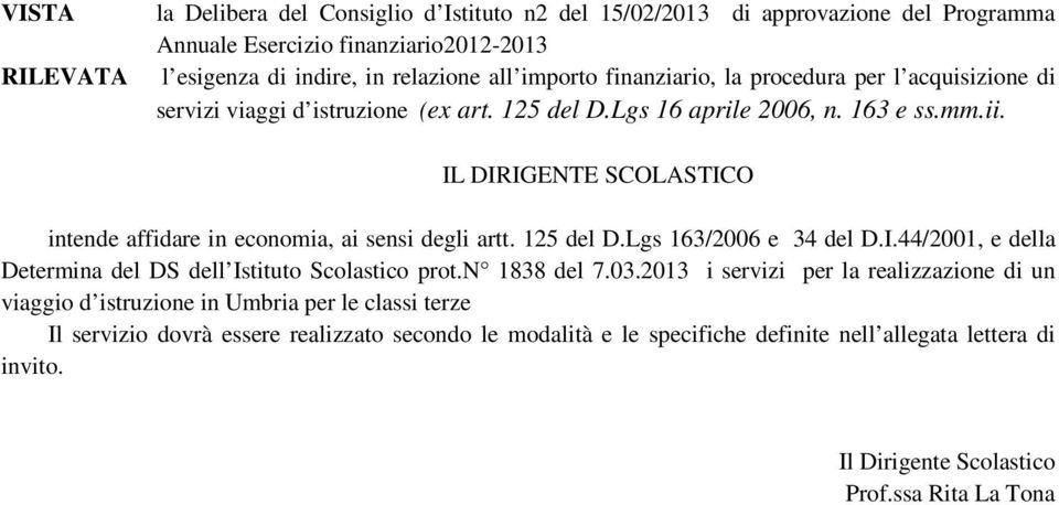 IL DIRIGENTE SCOLASTICO intende affidare in economia, ai sensi degli artt. 125 del D.Lgs 163/2006 e 34 del D.I.44/2001, e della Determina del DS dell Istituto Scolastico prot.n 1838 del 7.03.