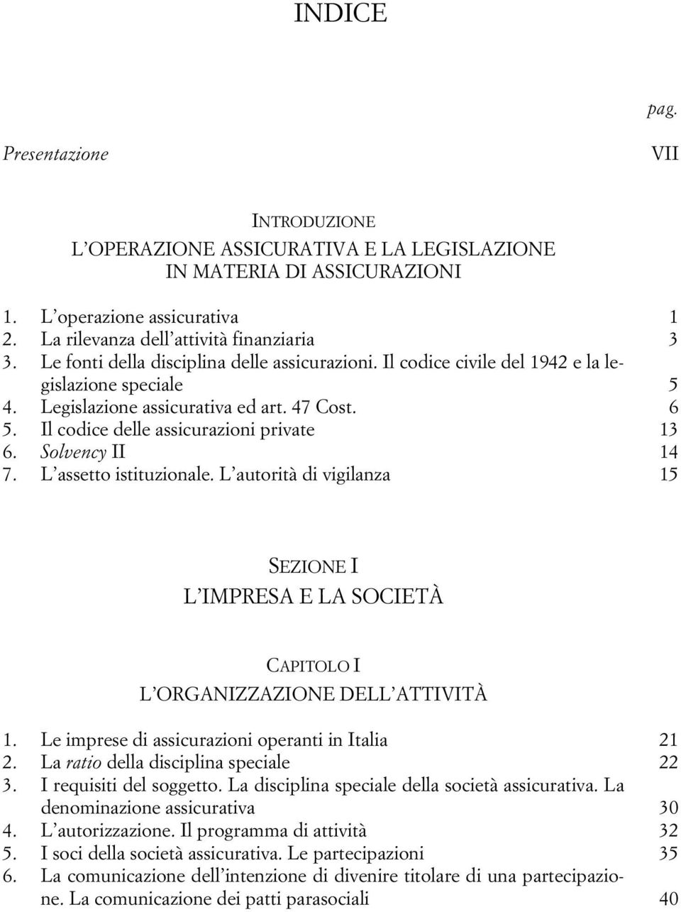 Solvency II 14 7. L assetto istituzionale. L autorità di vigilanza 15 SEZIONE I L IMPRESA E LA SOCIETÀ CAPITOLO I L ORGANIZZAZIONE DELL ATTIVITÀ 1. Le imprese di assicurazioni operanti in Italia 21 2.