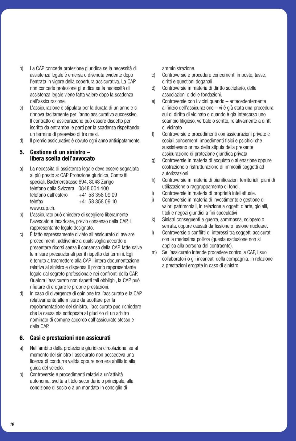 c) L assicurazione è stipulata per la durata di un anno e si rinnova tacitamente per l anno assicurativo successivo.