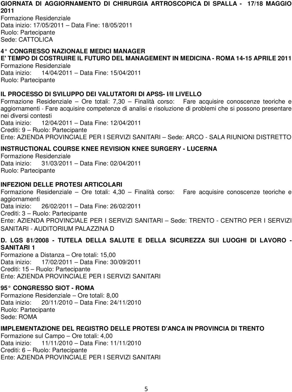 Finalità corso: Fare acquisire conoscenze teoriche e aggiornamenti - Fare acquisire competenze di analisi e risoluzione di problemi che si possono presentare nei diversi contesti Data inizio: