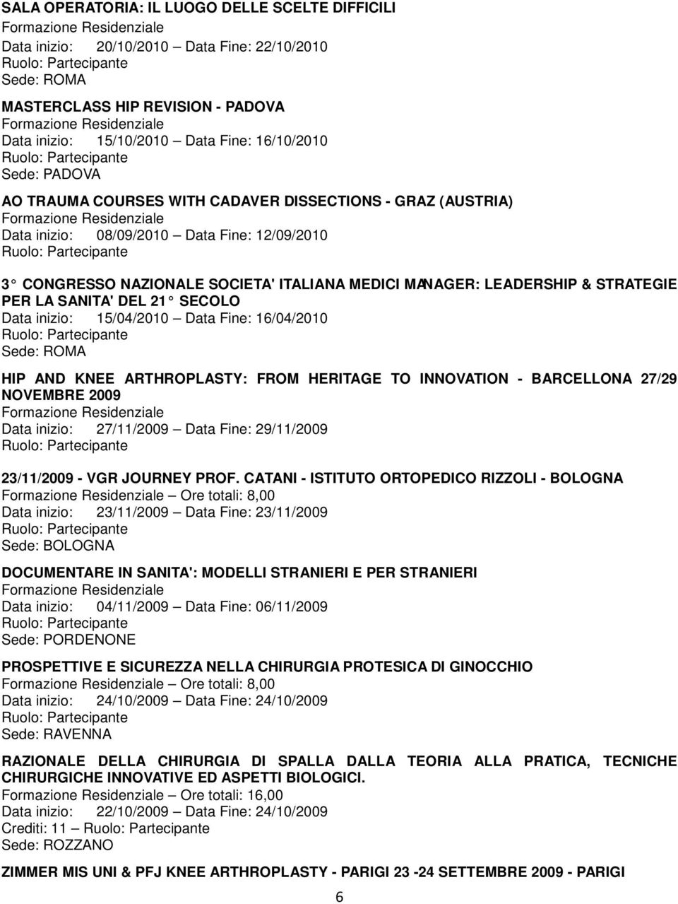 SECOLO Data inizio: 15/04/2010 Data Fine: 16/04/2010 HIP AND KNEE ARTHROPLASTY: FROM HERITAGE TO INNOVATION - BARCELLONA 27/29 NOVEMBRE 2009 Data inizio: 27/11/2009 Data Fine: 29/11/2009 23/11/2009 -