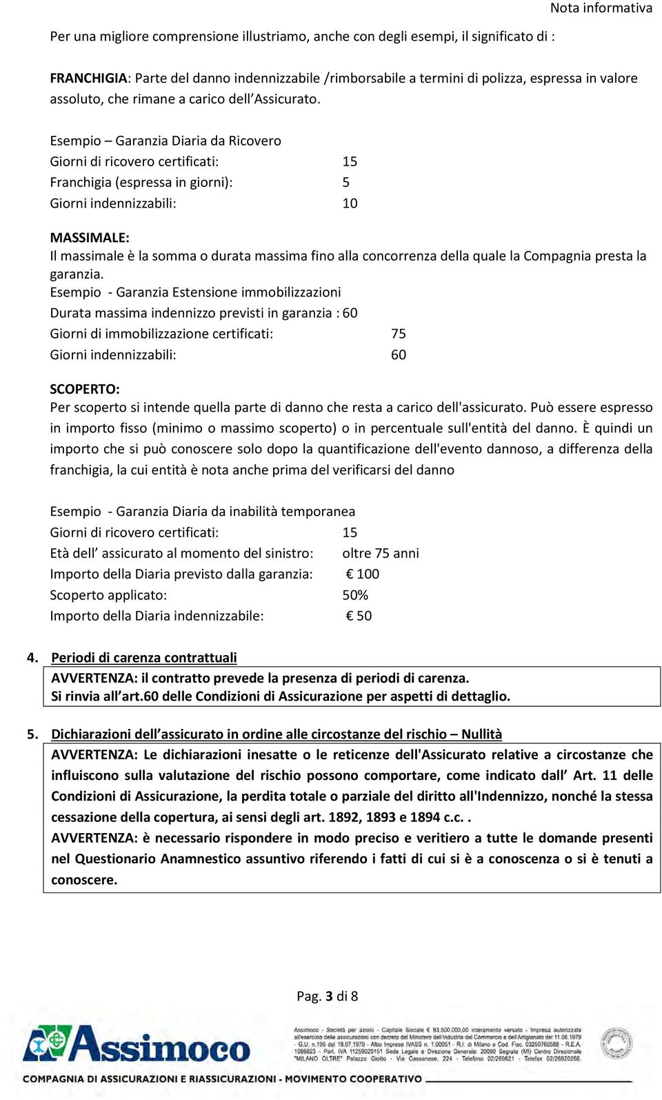 Esempio Garanzia Diaria da Ricovero Giorni di ricovero certificati: 15 Franchigia (espressa in giorni): 5 Giorni indennizzabili: 10 MSSIMLE: Il massimale è la somma o durata massima fino alla