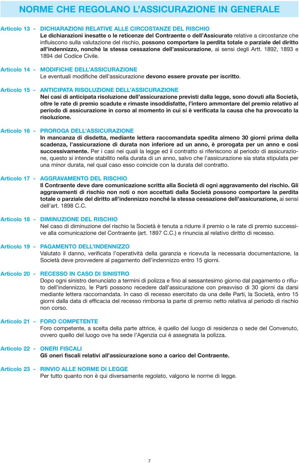 Artt. 1892, 1893 e 1894 del Codice Civile. Articolo 14 - MODIFICHE DELL ASSICURAZIONE Le eventuali modifiche dell assicurazione devono essere provate per iscritto.