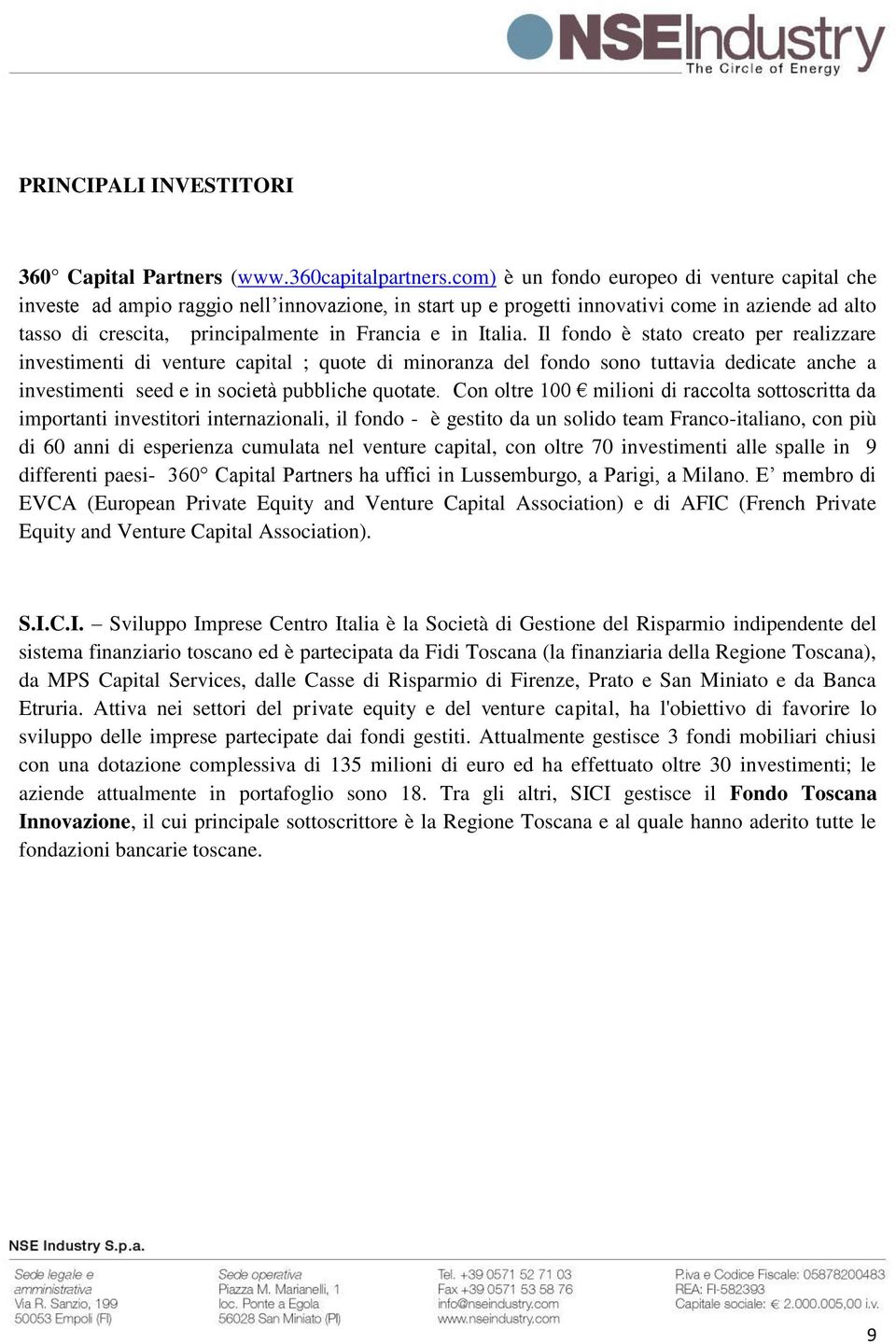 Italia. Il fondo è stato creato per realizzare investimenti di venture capital ; quote di minoranza del fondo sono tuttavia dedicate anche a investimenti seed e in società pubbliche quotate.