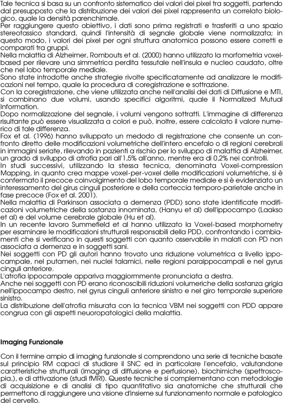 Per raggiungere questo obiettivo, i dati sono prima registrati e trasferiti a uno spazio stereotassico standard, quindi l'intensità di segnale globale viene normalizzata; in questo modo, i valori dei