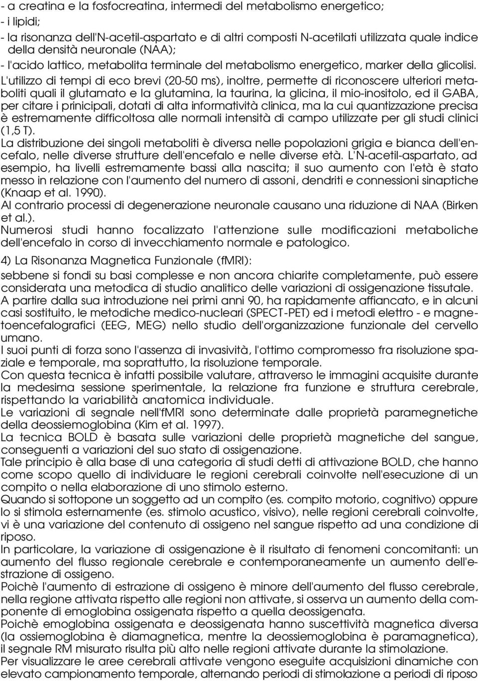 L'utilizzo di tempi di eco brevi (20-50 ms), inoltre, permette di riconoscere ulteriori metaboliti quali il glutamato e la glutamina, la taurina, la glicina, il mio-inositolo, ed il GABA, per citare