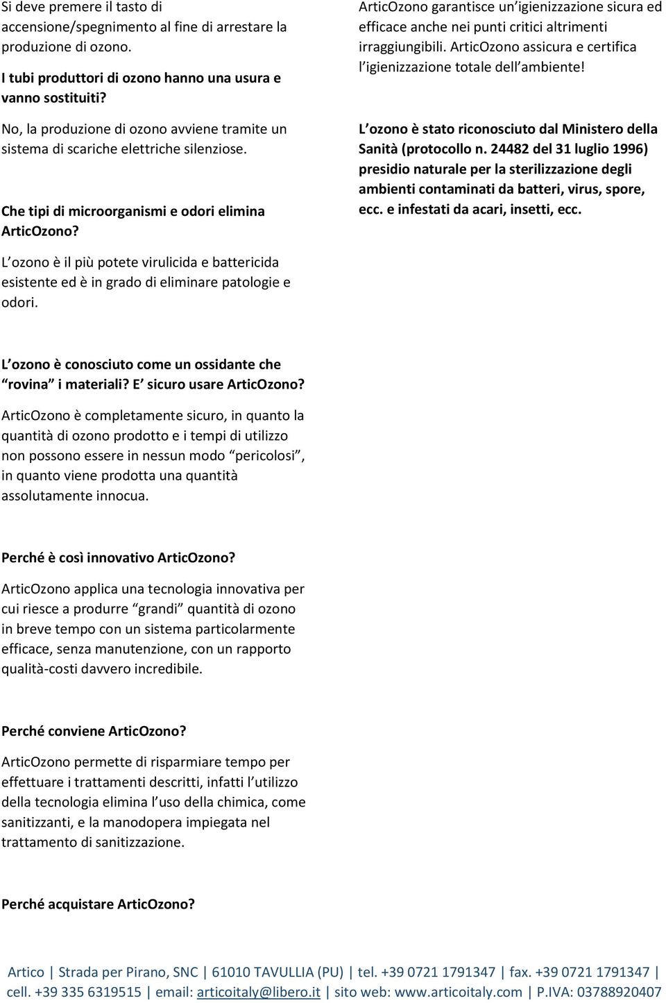 ArticOzono garantisce un igienizzazione sicura ed efficace anche nei punti critici altrimenti irraggiungibili. ArticOzono assicura e certifica l igienizzazione totale dell ambiente!