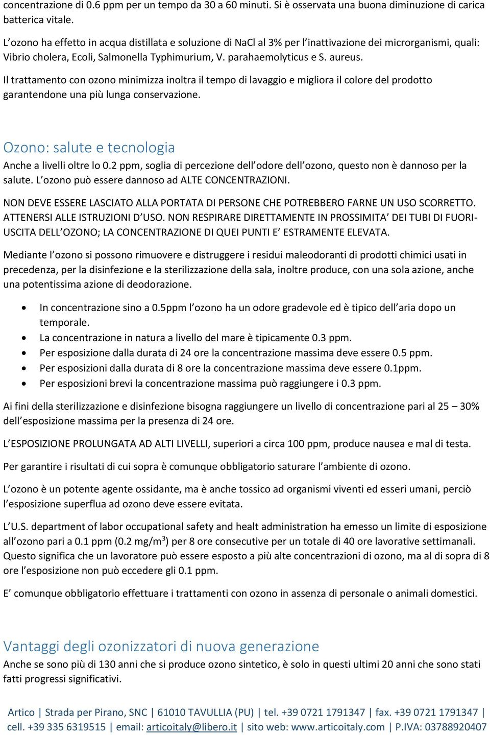 Il trattamento con ozono minimizza inoltra il tempo di lavaggio e migliora il colore del prodotto garantendone una più lunga conservazione. Ozono: salute e tecnologia Anche a livelli oltre lo 0.