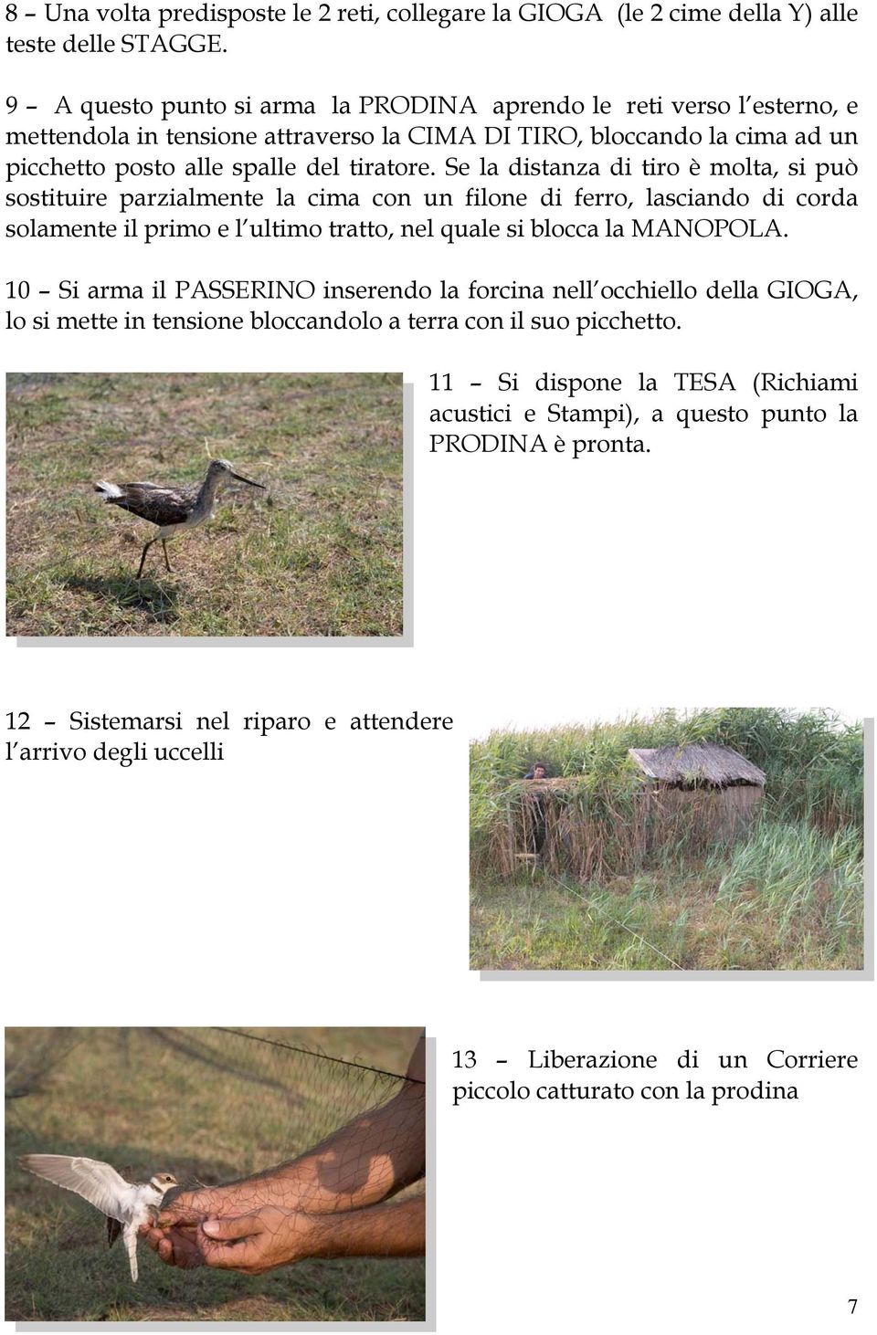 Se la distanza di tiro è molta, si può sostituire parzialmente la cima con un filone di ferro, lasciando di corda solamente il primo e l ultimo tratto, nel quale si blocca la MANOPOLA.