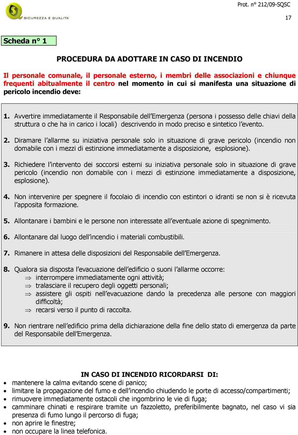 Avvertire immediatamente il Responsabile dell Emergenza (persona i possesso delle chiavi della struttura o che ha in carico i locali) descrivendo in modo preciso e sintetico l evento. 2.