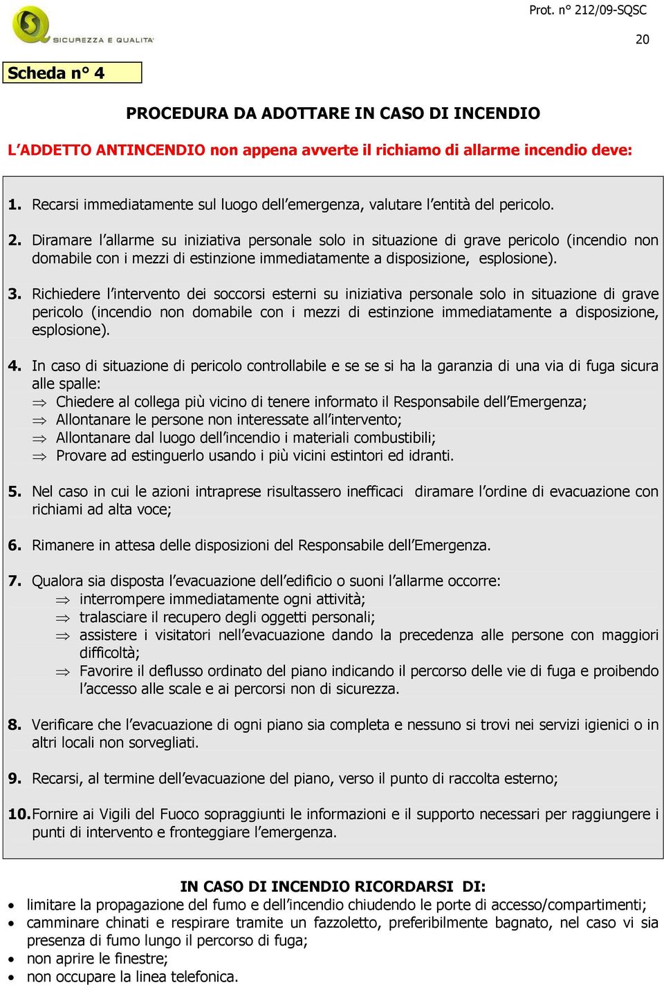 Diramare l allarme su iniziativa personale solo in situazione di grave pericolo (incendio non domabile con i mezzi di estinzione immediatamente a disposizione, esplosione). 3.