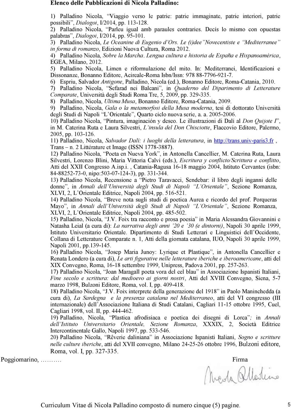 Le (i)dee Novecentiste e Mediterranee in forma di romanzo, Edizioni Nuova Cultura, Roma 2012. 4) Palladino Nicola, Sobre la Marcha.