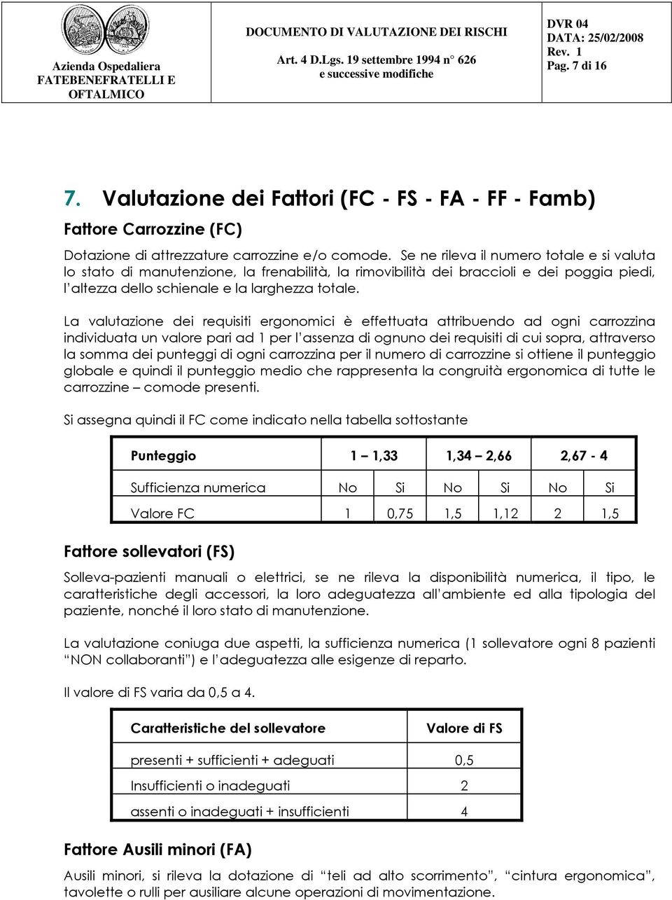 La valutazione dei requisiti ergonomici è effettuata attribuendo ad ogni carrozzina individuata un valore pari ad 1 per l assenza di ognuno dei requisiti di cui sopra, attraverso la somma dei