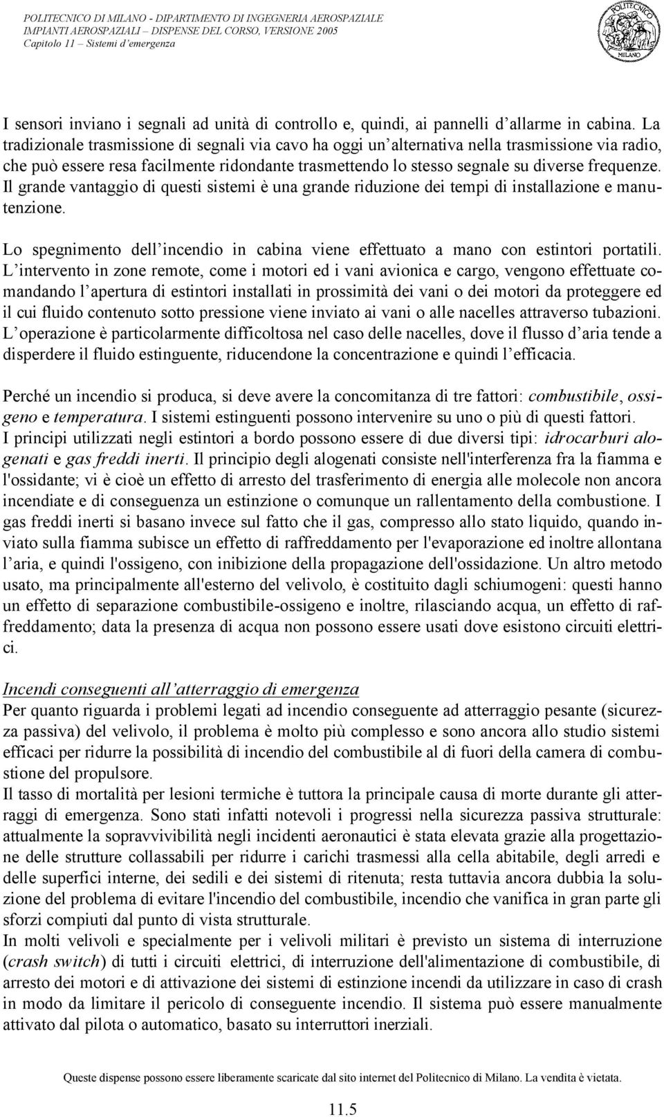 Il grande vantaggio di questi sistemi è una grande riduzione dei tempi di installazione e manutenzione. Lo spegnimento dell incendio in cabina viene effettuato a mano con estintori portatili.