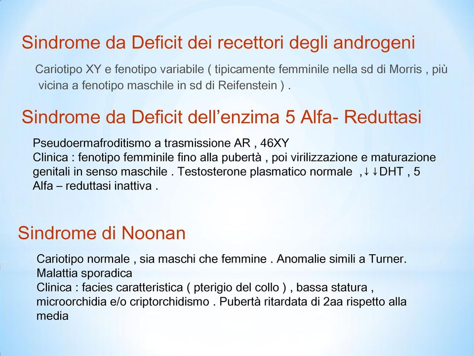 Sindrome da Deficit dell enzima 5 Alfa- Reduttasi Pseudoermafroditismo a trasmissione AR, 46XY Clinica : fenotipo femminile fino alla pubertà, poi virilizzazione e maturazione