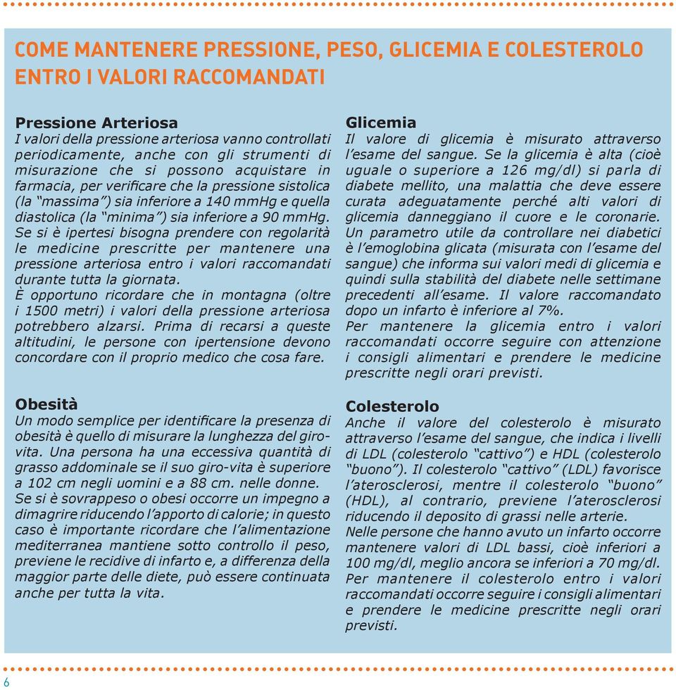 Se si è ipertesi bisogna prendere con regolarità le medicine prescritte per mantenere una pressione arteriosa entro i valori raccomandati durante tutta la giornata.