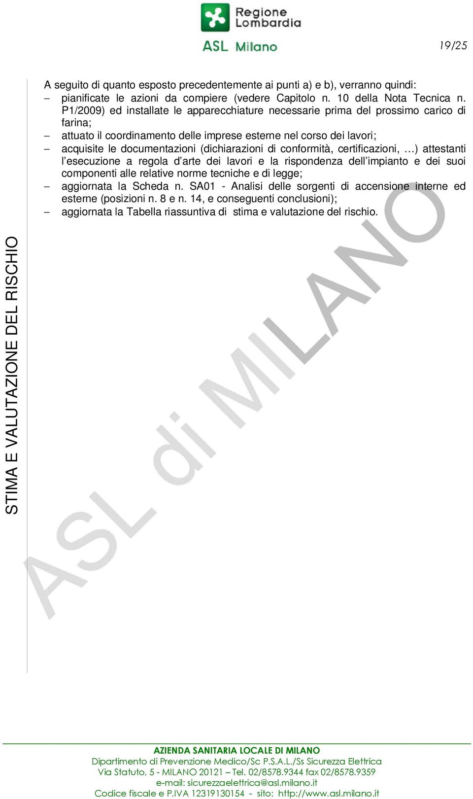 (dichiarazioni di conformità, certificazioni, ) attestanti l esecuzione a regola d arte dei lavori e la rispondenza dell impianto e dei suoi componenti alle relative norme tecniche e di legge;