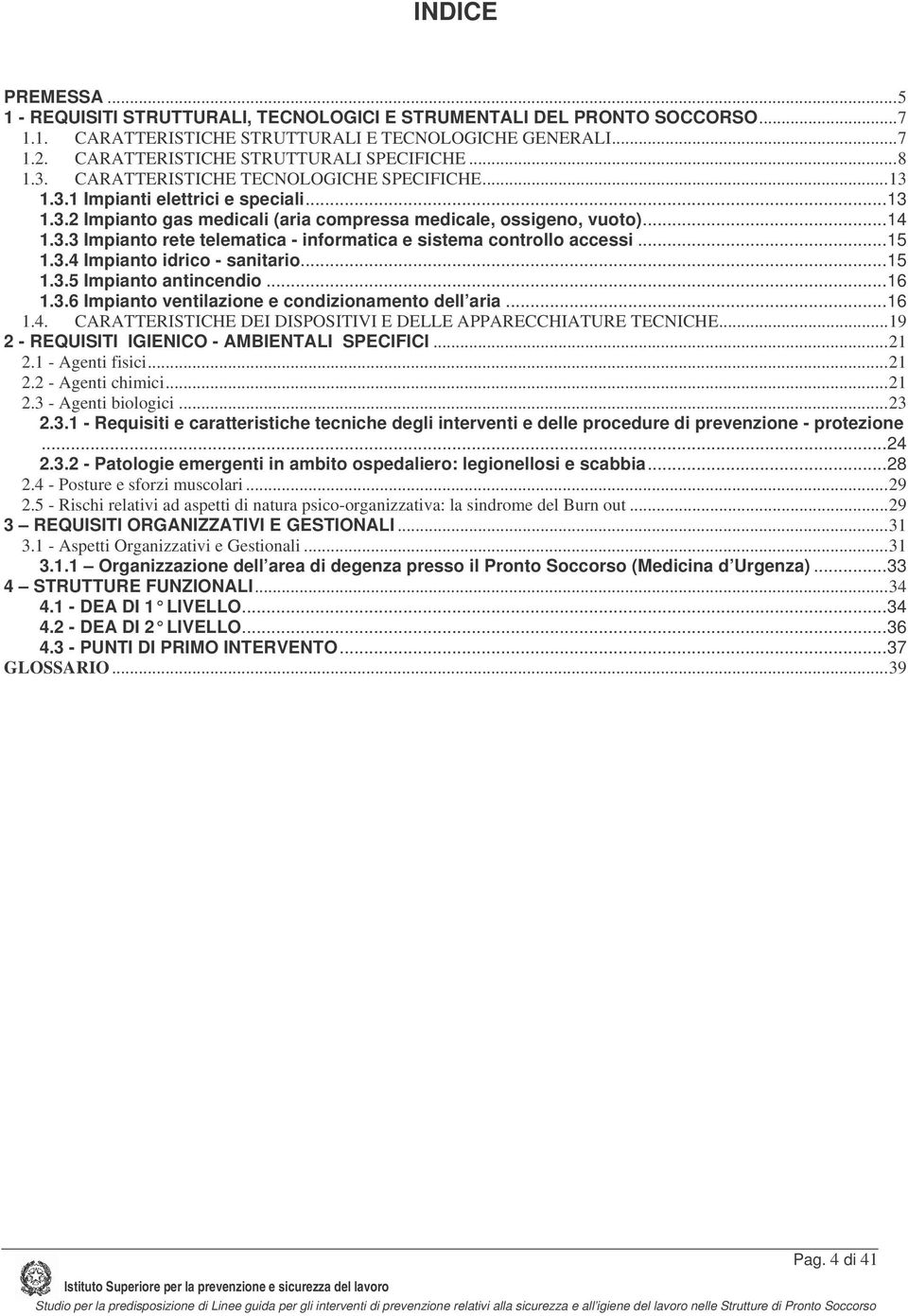 ..14 1.3.3 Impianto rete telematica - informatica e sistema controllo accessi...15 1.3.4 Impianto idrico - sanitario...15 1.3.5 Impianto antincendio...16 1.3.6 Impianto ventilazione e condizionamento dell aria.