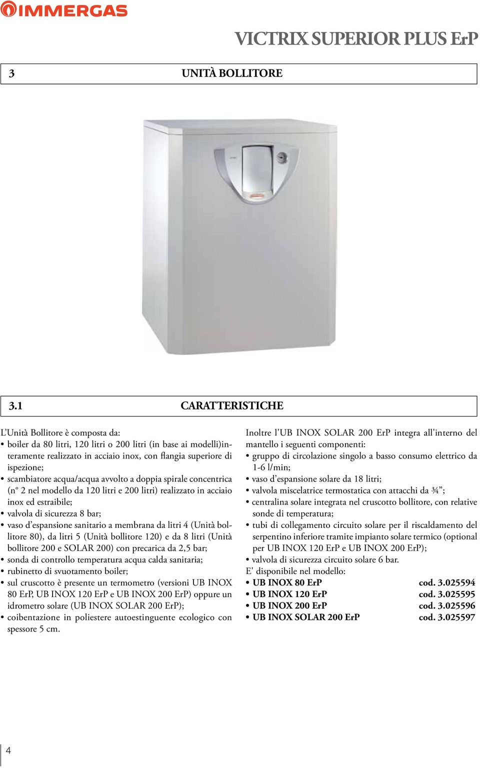 scambiatore acqua/acqua avvolto a doppia spirale concentrica (n 2 nel modello da 120 litri e 200 litri) realizzato in acciaio inox ed estraibile; valvola di sicurezza 8 bar; vaso d espansione