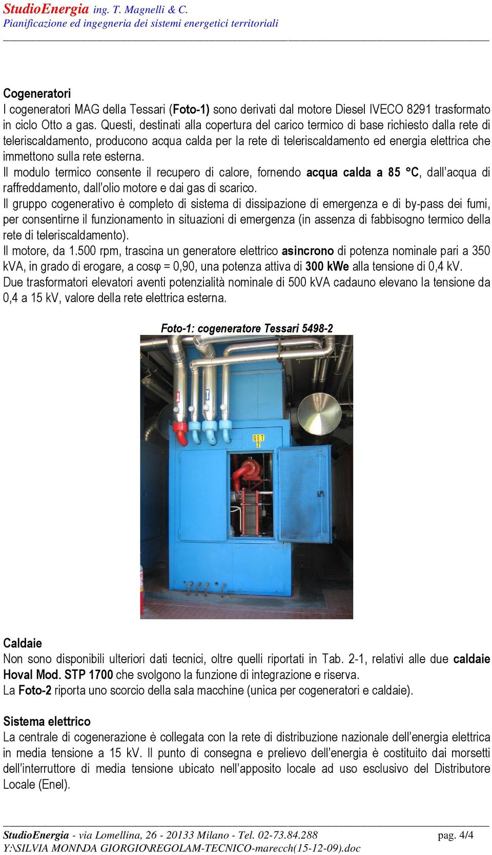 rete esterna. Il modulo termico consente il recupero di calore, fornendo acqua calda a 85 C, dall acqua di raffreddamento, dall olio motore e dai gas di scarico.