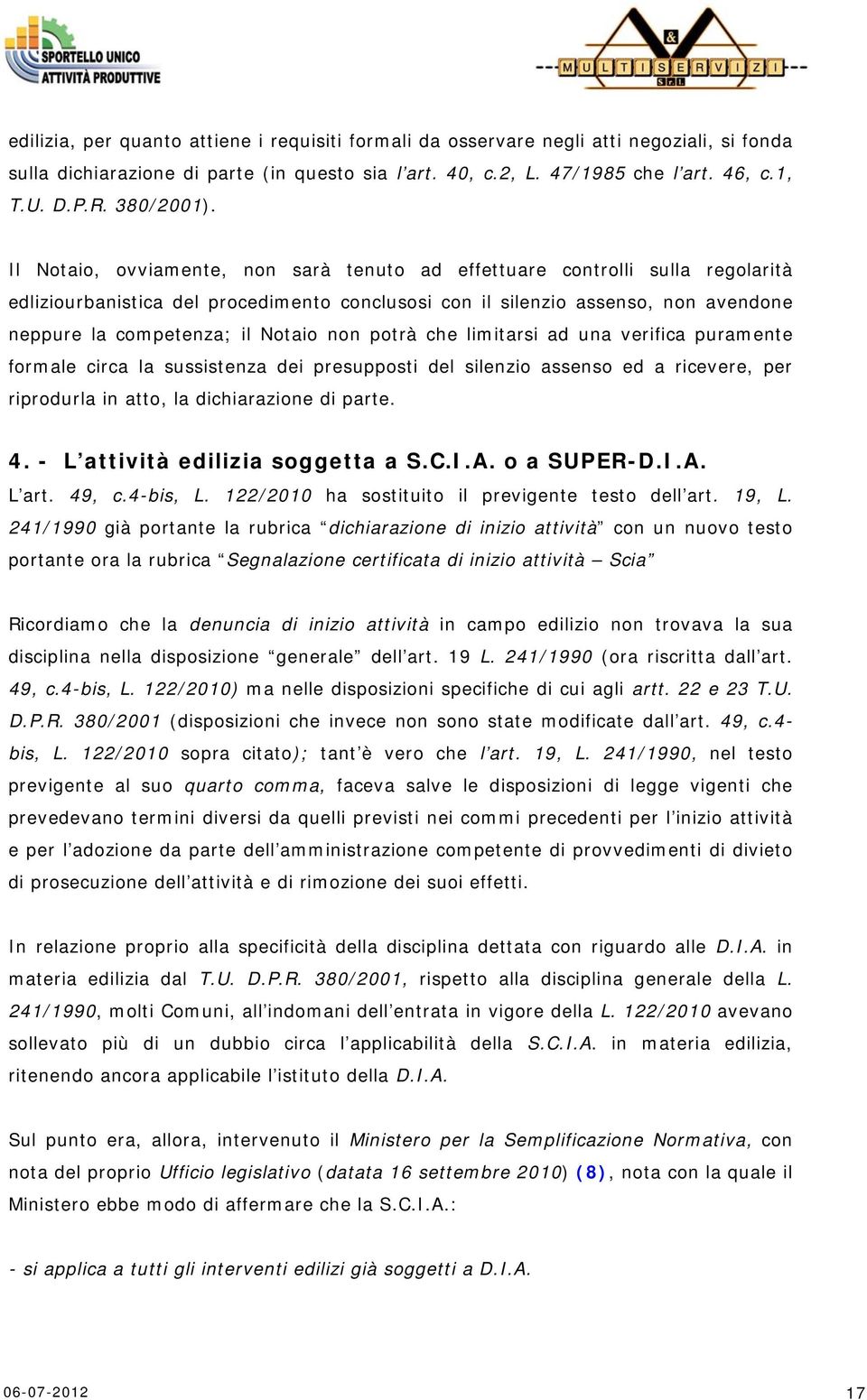 Il Notaio, ovviamente, non sarà tenuto ad effettuare controlli sulla regolarità edliziourbanistica del procedimento conclusosi con il silenzio assenso, non avendone neppure la competenza; il Notaio