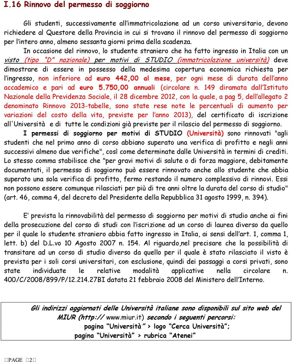 In occasione del rinnovo, lo studente straniero che ha fatto ingresso in Italia con un visto (tipo D nazionale) per motivi di STUDIO (immatricolazione università) deve dimostrare di essere in