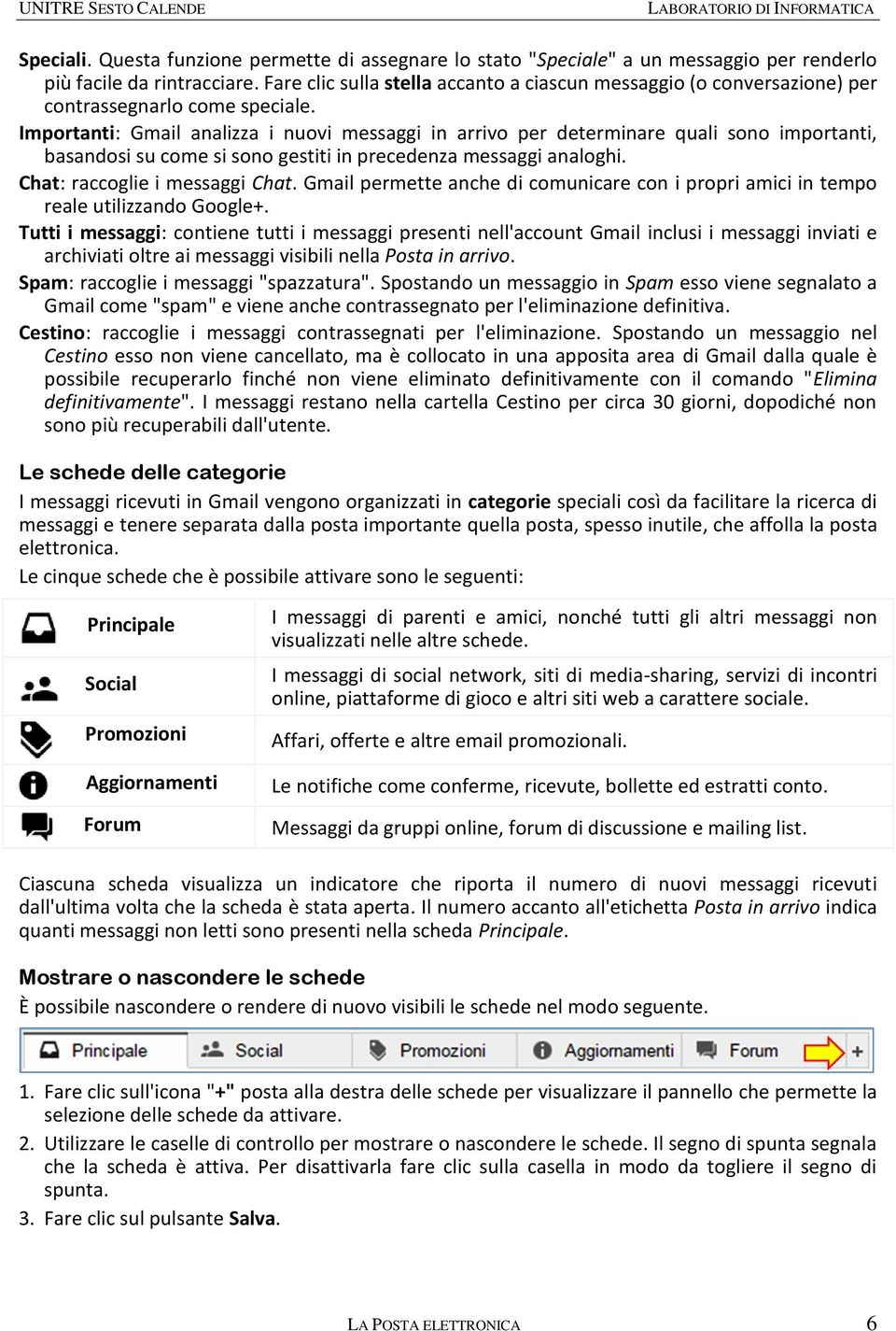 Importanti: Gmail analizza i nuovi messaggi in arrivo per determinare quali sono importanti, basandosi su come si sono gestiti in precedenza messaggi analoghi. Chat: raccoglie i messaggi Chat.