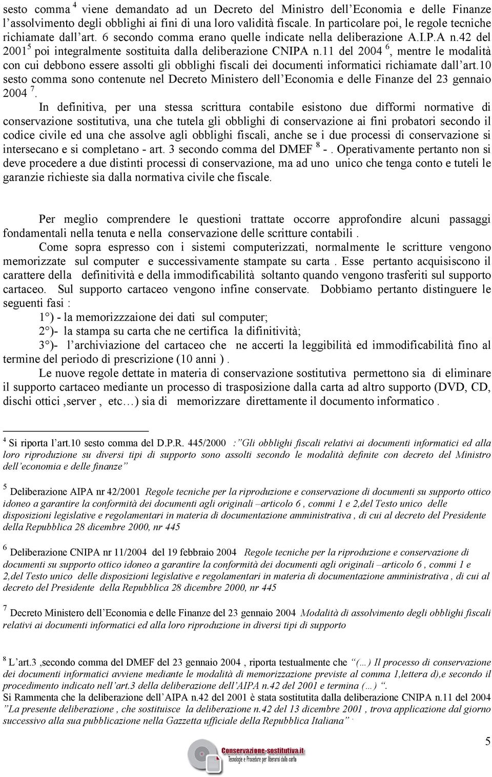 11 del 2004 6, mentre le modalità con cui debbono essere assolti gli obblighi fiscali dei documenti informatici richiamate dall art.