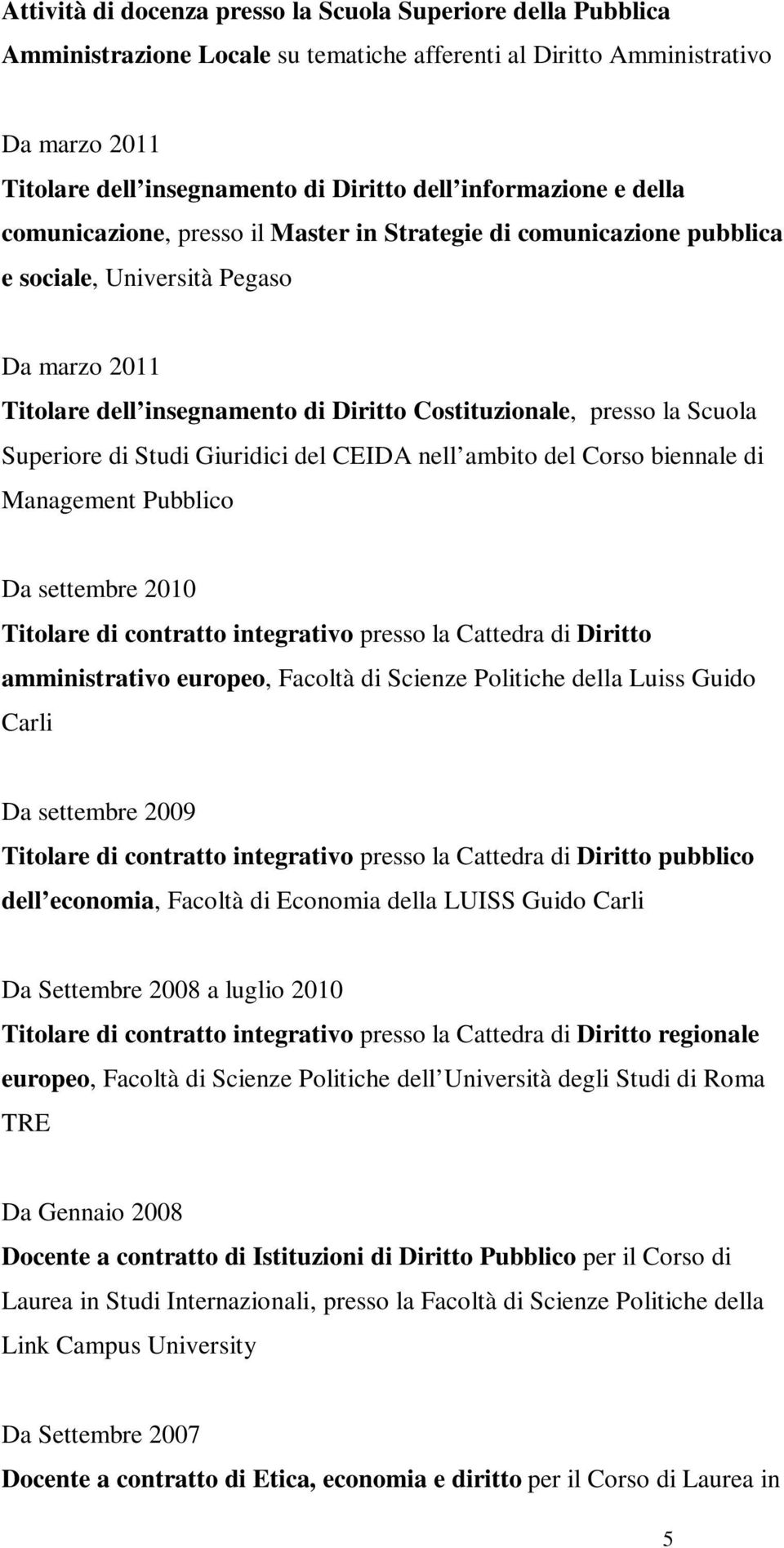 Scuola Superiore di Studi Giuridici del CEIDA nell ambito del Corso biennale di Management Pubblico Da settembre 2010 Titolare di contratto integrativo presso la Cattedra di Diritto amministrativo