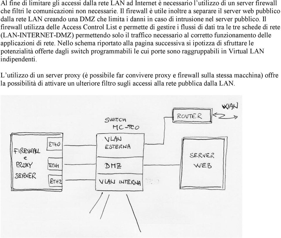 Il firewall utilizza delle Access Control List e permette di gestire i flussi di dati tra le tre schede di rete (LAN-INTERNET-DMZ) permettendo solo il traffico necessario al corretto funzionamento