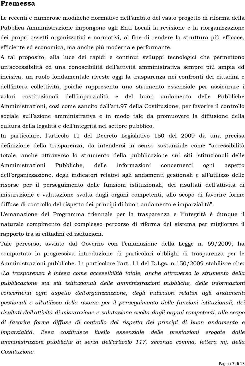 A tal proposito, alla luce dei rapidi e continui sviluppi tecnologici che permettono un accessibilità ed una conoscibilità dell attività amministrativa sempre più ampia ed incisiva, un ruolo