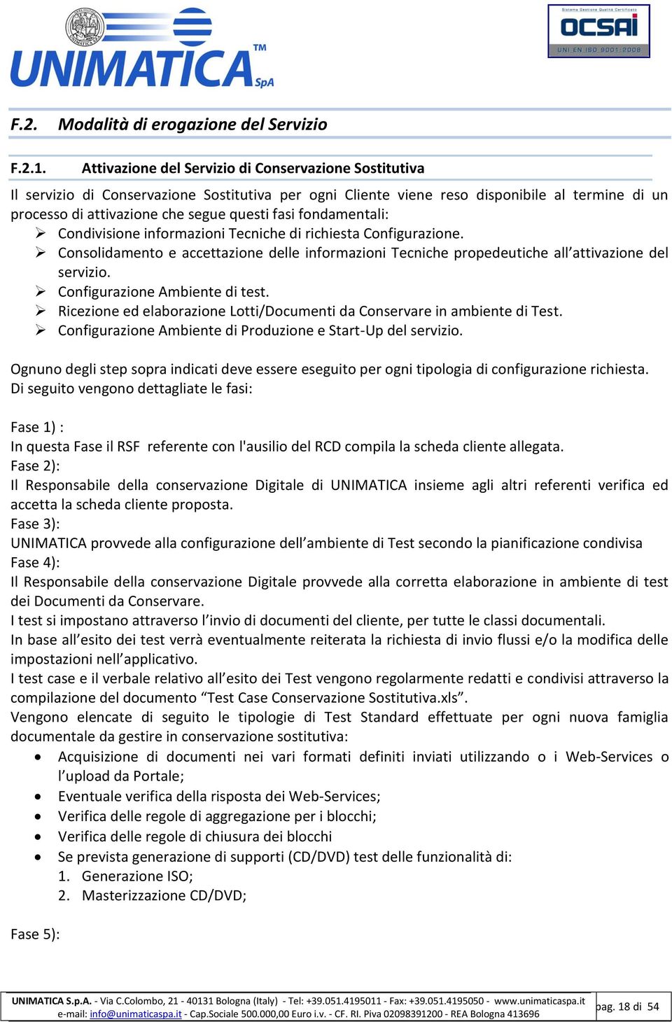 fondamentali: Condivisione informazioni Tecniche di richiesta Configurazione. Consolidamento e accettazione delle informazioni Tecniche propedeutiche all attivazione del servizio.