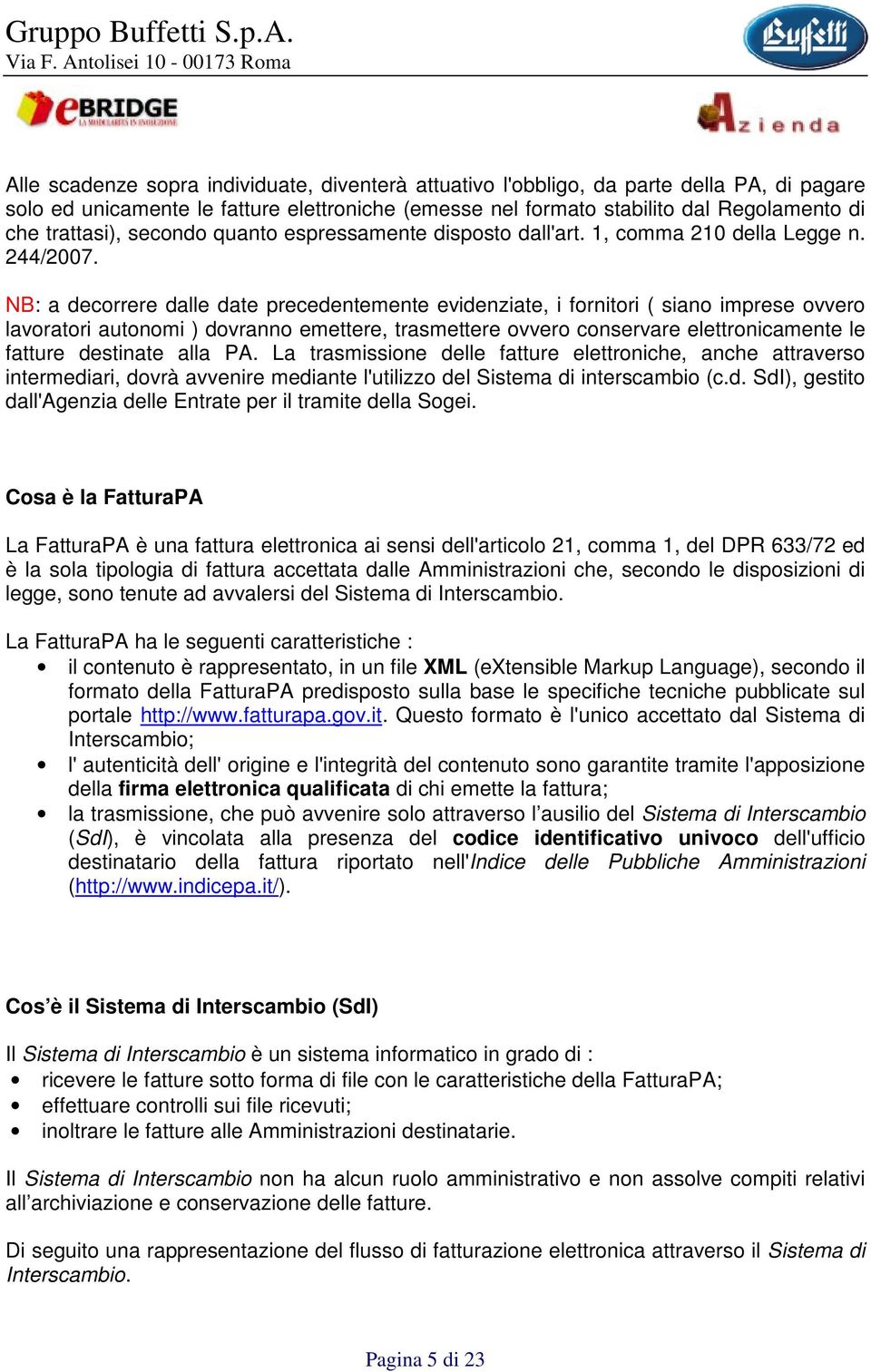 NB: a decorrere dalle date precedentemente evidenziate, i fornitori ( siano imprese ovvero lavoratori autonomi ) dovranno emettere, trasmettere ovvero conservare elettronicamente le fatture destinate