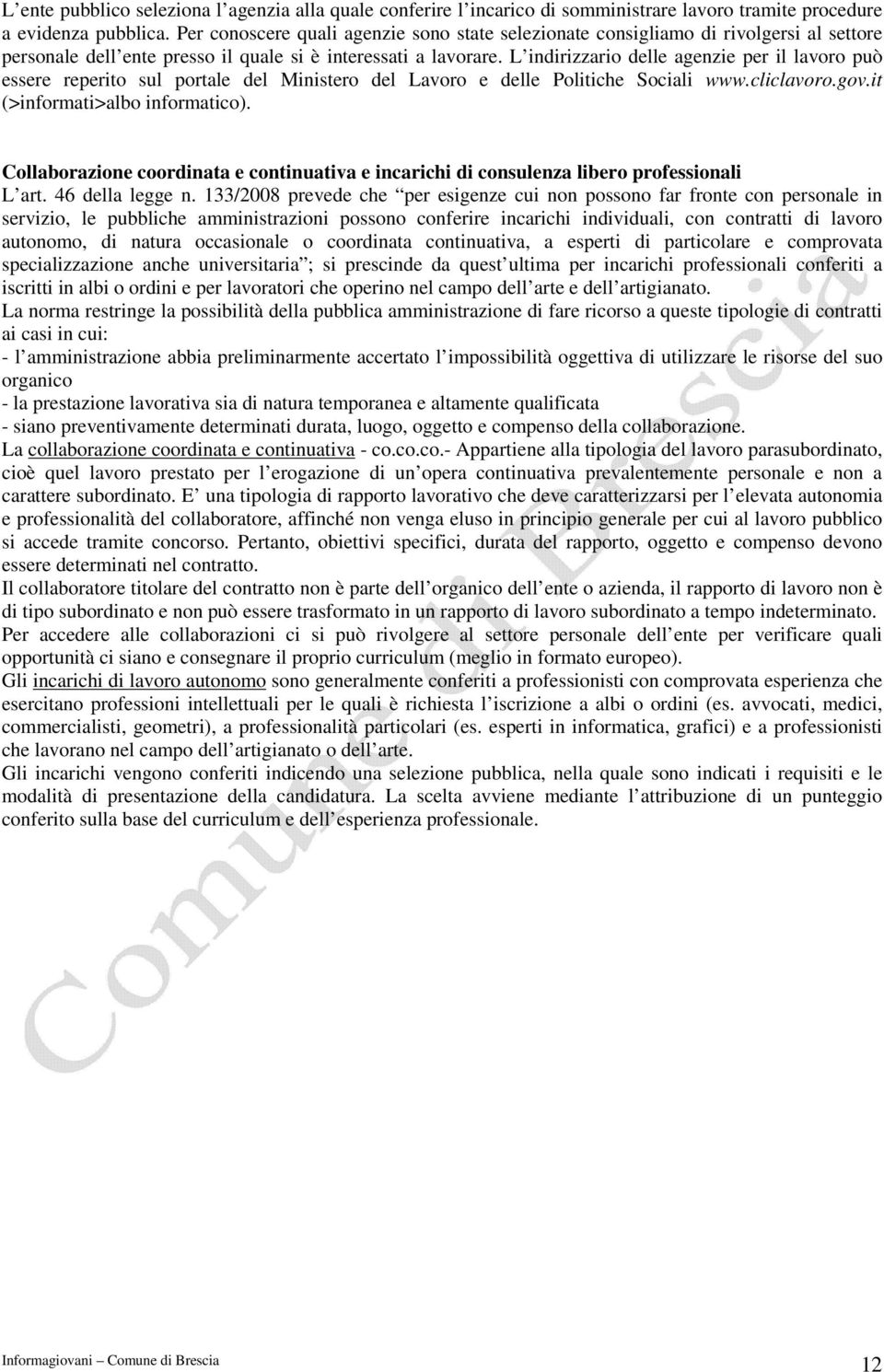 L indirizzario delle agenzie per il lavoro può essere reperito sul portale del Ministero del Lavoro e delle Politiche Sociali www.cliclavoro.gov.it (>informati>albo informatico).