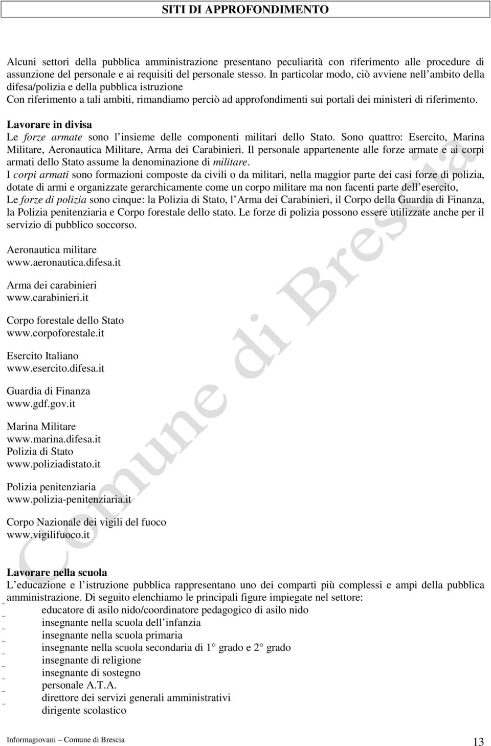 riferimento. Lavorare in divisa Le forze armate sono l insieme delle componenti militari dello Stato. Sono quattro: Esercito, Marina Militare, Aeronautica Militare, Arma dei Carabinieri.