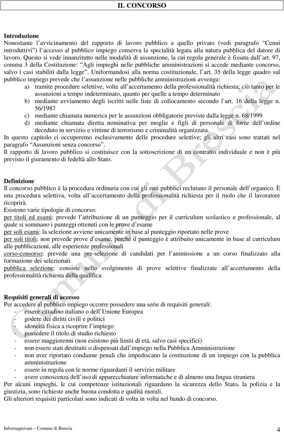 97, comma 3 della Costituzione: Agli impieghi nelle pubbliche amministrazioni si accede mediante concorso, salvo i casi stabiliti dalla legge. Uniformandosi alla norma costituzionale, l art.