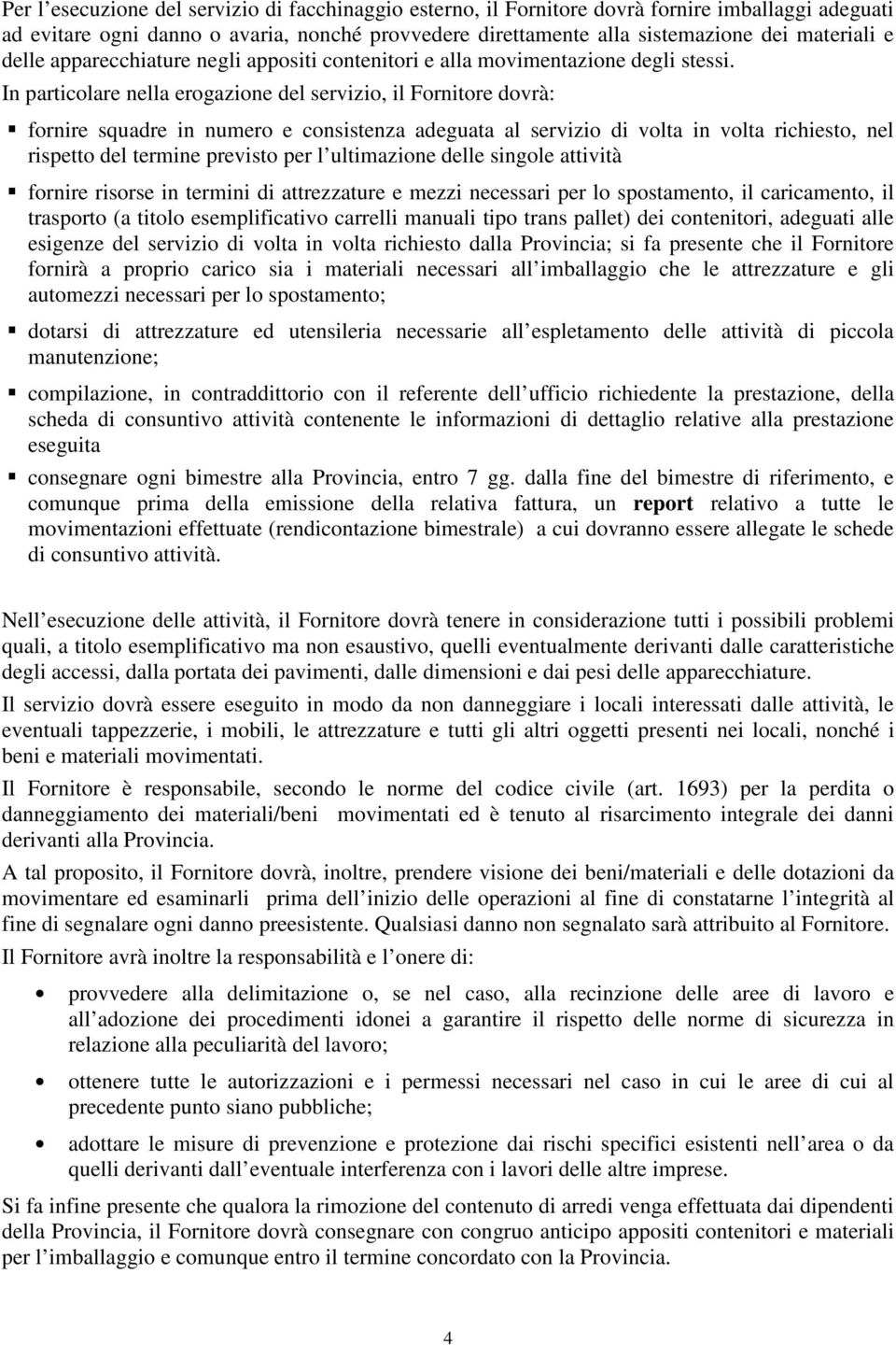 In particolare nella erogazione del servizio, il Fornitore dovrà: fornire squadre in numero e consistenza adeguata al servizio di volta in volta richiesto, nel rispetto del termine previsto per l