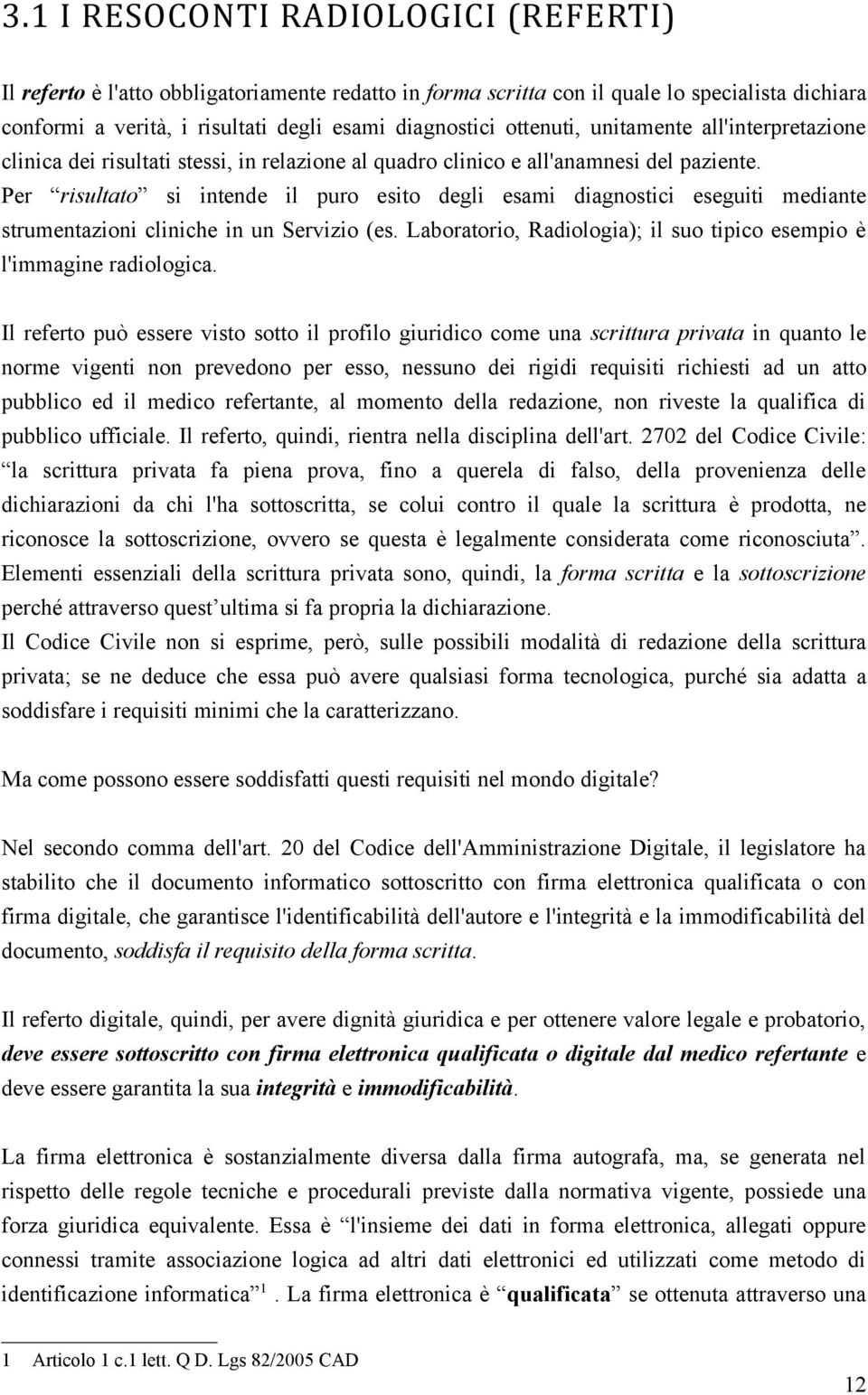 Per risultato si intende il puro esito degli esami diagnostici eseguiti mediante strumentazioni cliniche in un Servizio (es. Laboratorio, Radiologia); il suo tipico esempio è l'immagine radiologica.