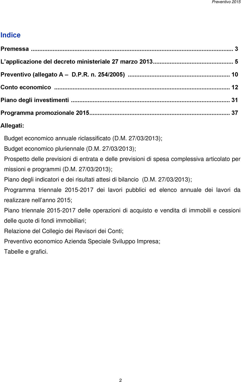 27/03/2013); Budget economico pluriennale (D.M. 27/03/2013); Prospetto delle previsioni di entrata e delle previsioni di spesa complessiva articolato per missioni e programmi (D.M. 27/03/2013); Piano degli indicatori e dei risultati attesi di bilancio (D.