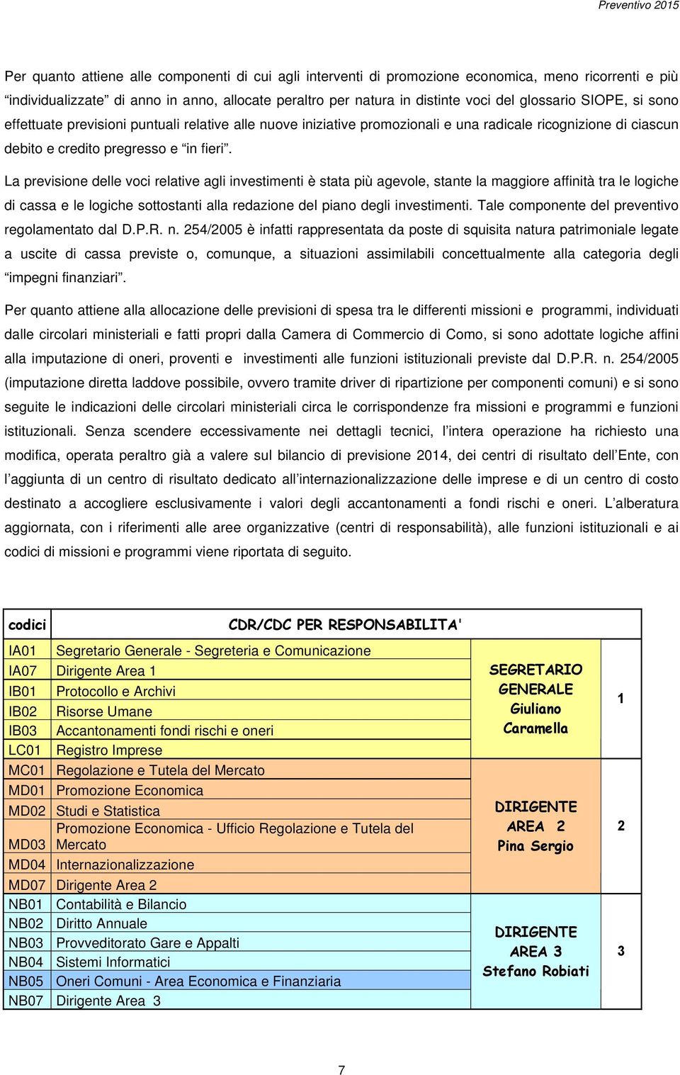 La previsione delle voci relative agli investimenti è stata più agevole, stante la maggiore affinità tra le logiche di cassa e le logiche sottostanti alla redazione del piano degli investimenti.