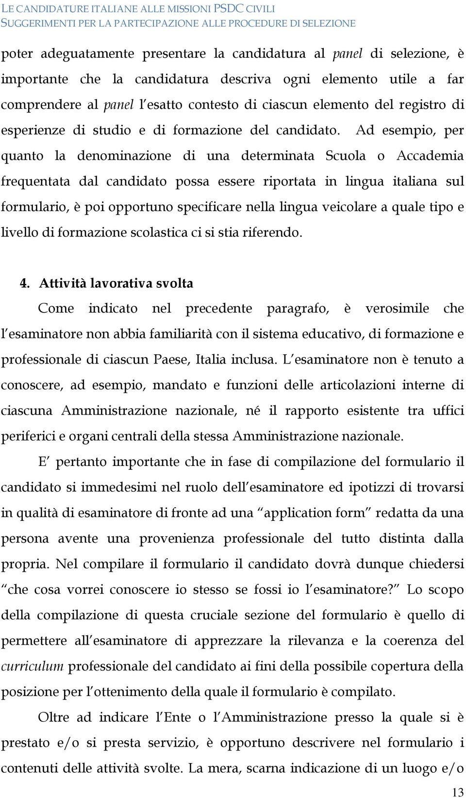 Ad esempio, per quanto la denominazione di una determinata Scuola o Accademia frequentata dal candidato possa essere riportata in lingua italiana sul formulario, è poi opportuno specificare nella