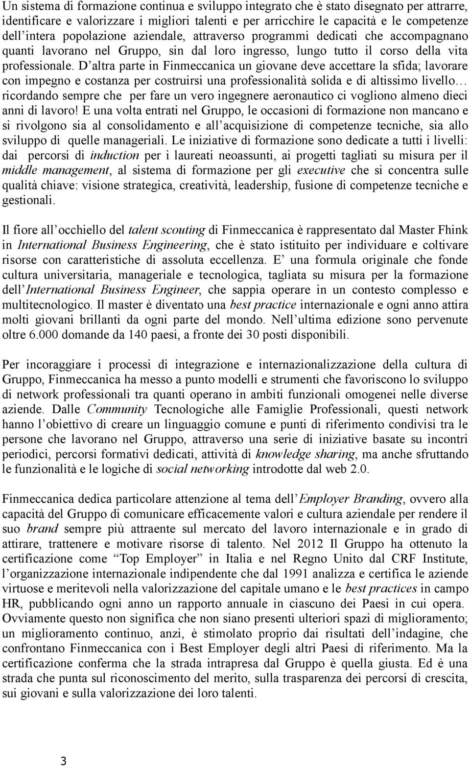 D altra parte in Finmeccanica un giovane deve accettare la sfida; lavorare con impegno e costanza per costruirsi una professionalità solida e di altissimo livello ricordando sempre che per fare un