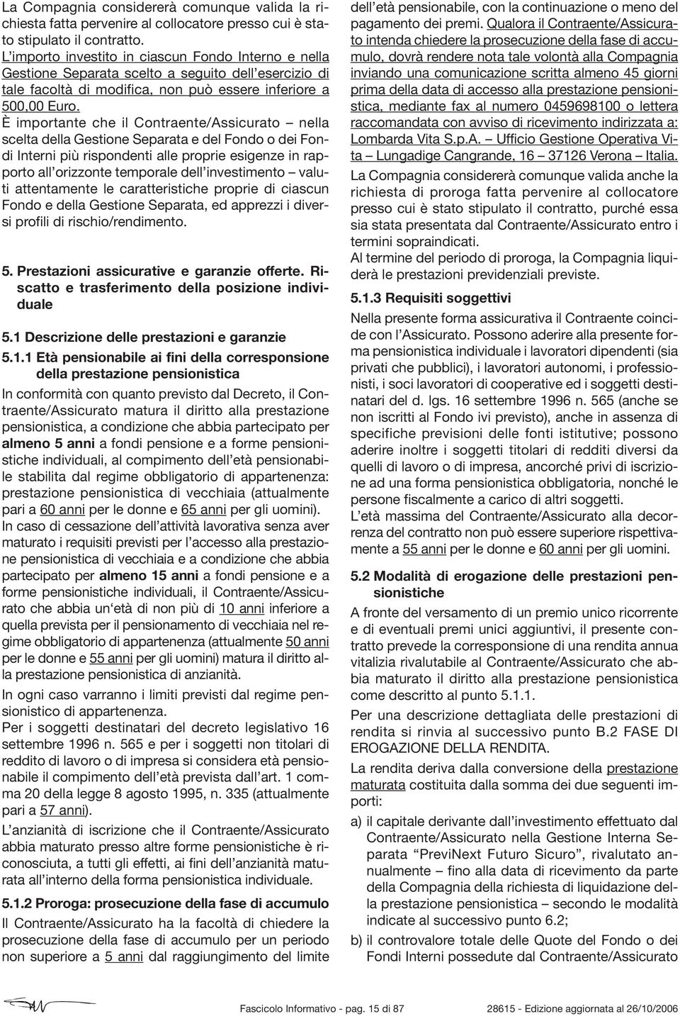 È importante che il Contraente/Assicurato nella scelta della Gestione Separata e del Fondo o dei Fondi Interni più rispondenti alle proprie esigenze in rapporto all orizzonte temporale dell