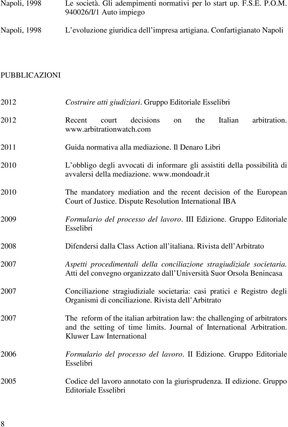 com 2011 Guida normativa alla mediazione. Il Denaro Libri 2010 L obbligo degli avvocati di informare gli assistiti della possibilità di avvalersi della mediazione. www.mondoadr.