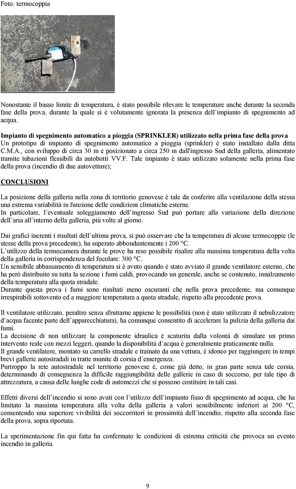 Impianto di spegnimento automatico a pioggia (SPRINKLER) utilizzato nella prima fase della prova Un prototipo di impianto di spegnimento automatico a pioggia (sprinkler) è stato installato dalla