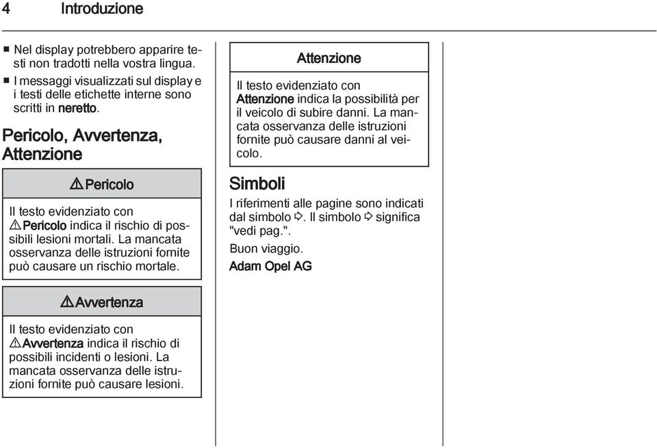 La mancata osservanza delle istruzioni fornite può causare un rischio mortale. Attenzione Il testo evidenziato con Attenzione indica la possibilità per il veicolo di subire danni.