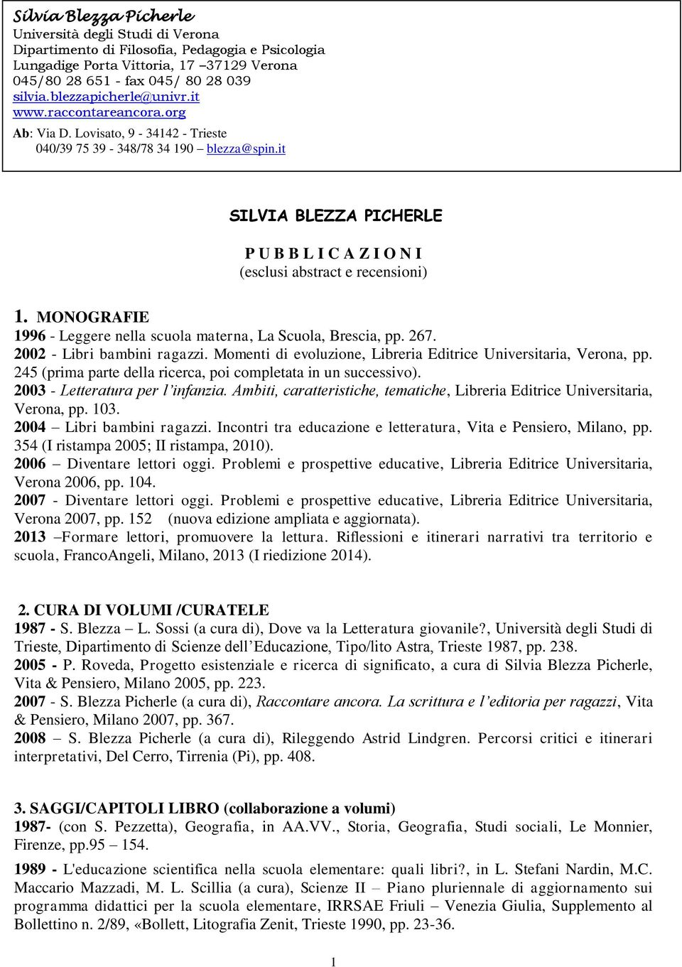 it SILVIA BLEZZA PICHERLE P U B B L I C A Z I O N I (esclusi abstract e recensioni) 1. MONOGRAFIE 1996 - Leggere nella scuola materna, La Scuola, Brescia, pp. 267. 2002 - Libri bambini ragazzi.