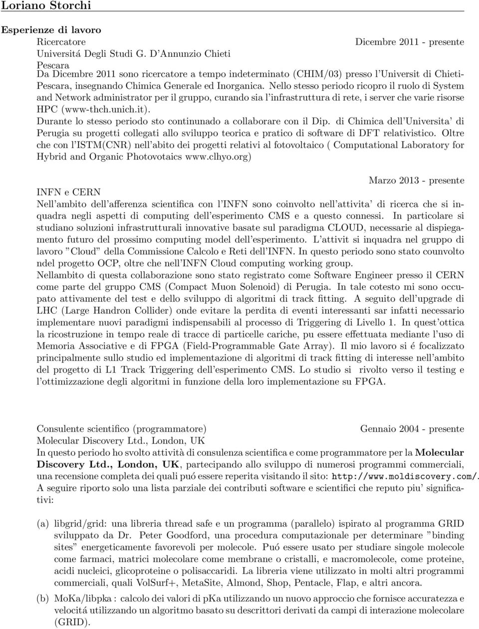 Nello stesso periodo ricopro il ruolo di System and Network administrator per il gruppo, curando sia l infrastruttura di rete, i server che varie risorse HPC (www-thch.unich.it).