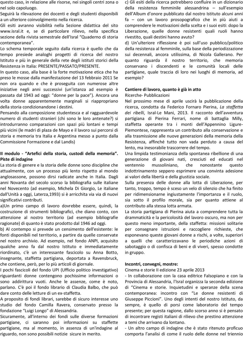 Lo schema temporale seguito dalla ricerca è quello che da tempo presiede analoghi progetti di ricerca del nostro Istituto e più in generale della rete degli istituti storici della Resistenza in