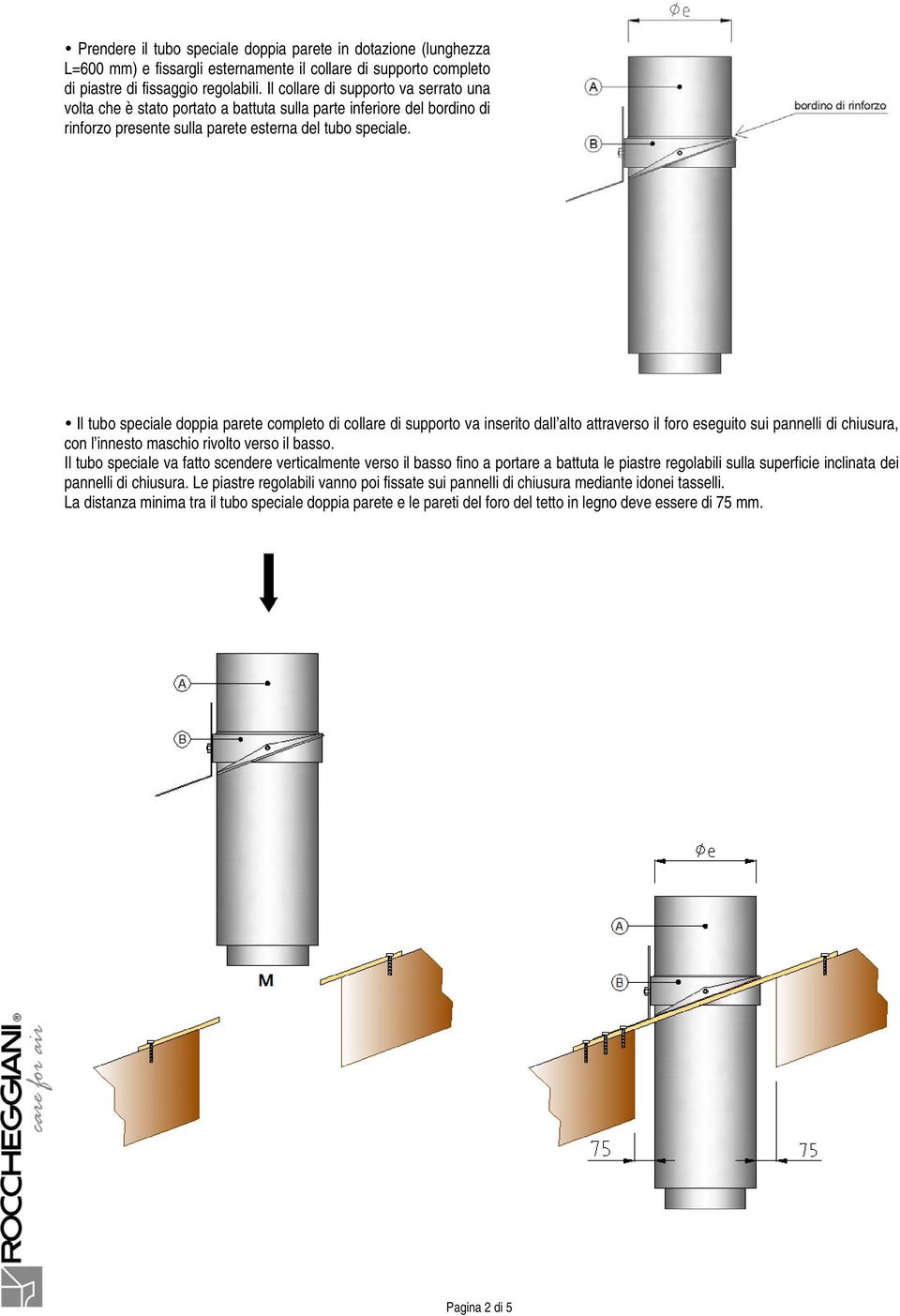 Il tubo speciale doppia parete completo di collare di supporto va inserito dall alto attraverso il foro eseguito sui pannelli di chiusura, con l innesto maschio rivolto verso il basso.